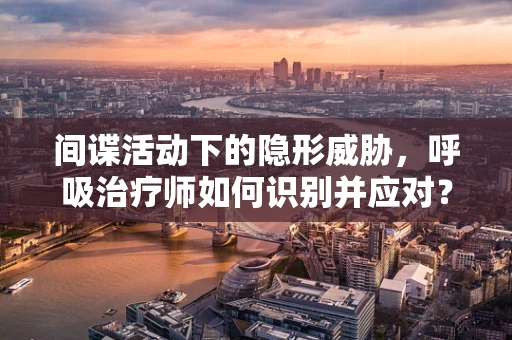 间谍活动下的隐形威胁，呼吸治疗师如何识别并应对？