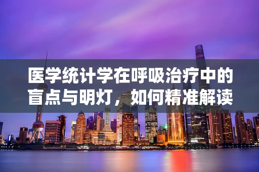 医学统计学在呼吸治疗中的盲点与明灯，如何精准解读数据？