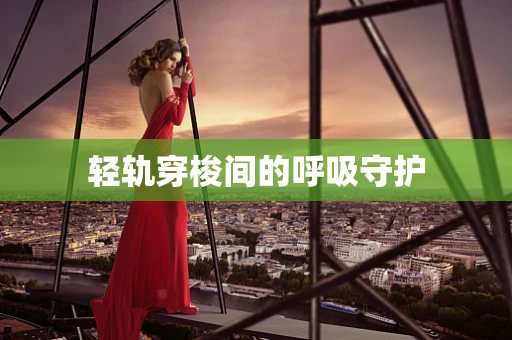 轻轨穿梭间的呼吸守护