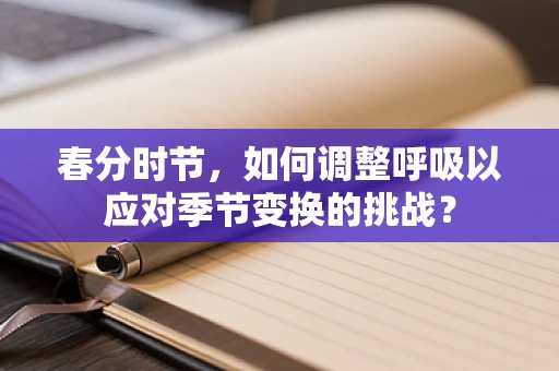 春分时节，如何调整呼吸以应对季节变换的挑战？