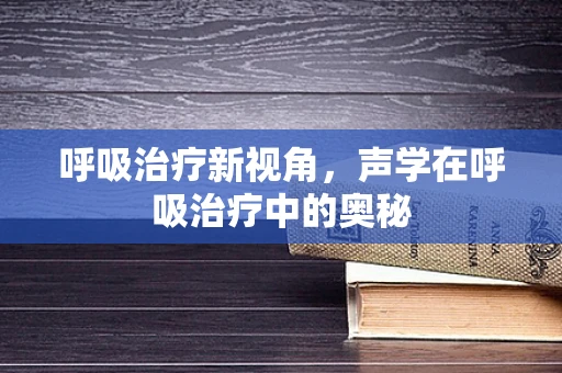 呼吸治疗新视角，声学在呼吸治疗中的奥秘