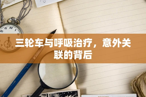 三轮车与呼吸治疗，意外关联的背后