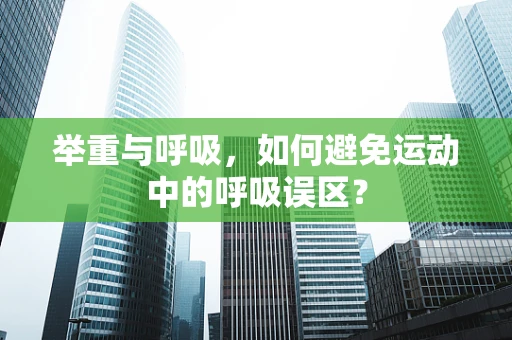 举重与呼吸，如何避免运动中的呼吸误区？