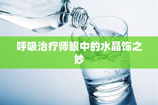 呼吸治疗师眼中的水晶饰之妙
