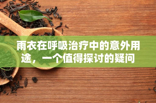 雨衣在呼吸治疗中的意外用途，一个值得探讨的疑问
