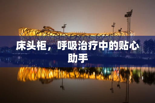 床头柜，呼吸治疗中的贴心助手