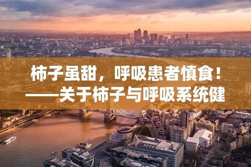 柿子虽甜，呼吸患者慎食！——关于柿子与呼吸系统健康的探讨