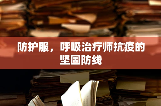 防护服，呼吸治疗师抗疫的坚固防线