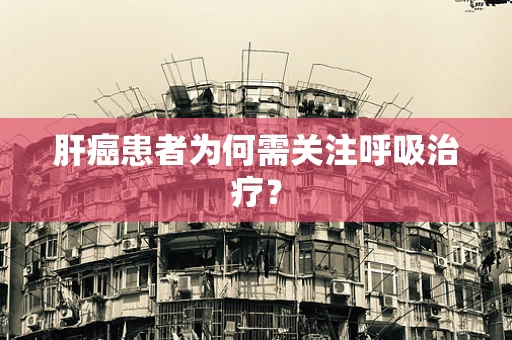 肝癌患者为何需关注呼吸治疗？