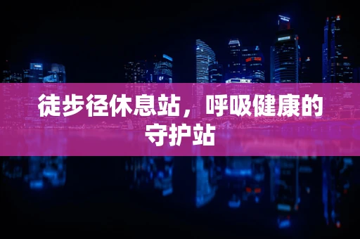 徒步径休息站，呼吸健康的守护站