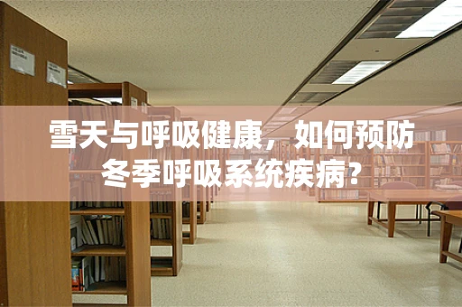 雪天与呼吸健康，如何预防冬季呼吸系统疾病？