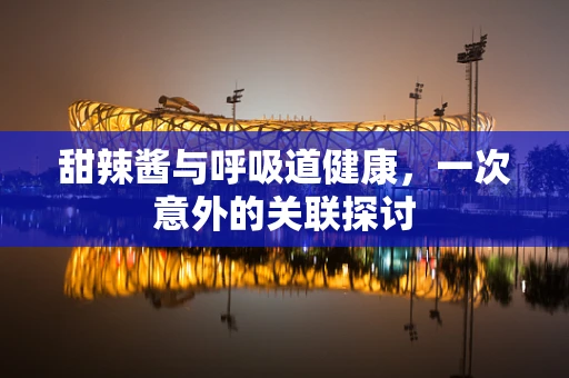 甜辣酱与呼吸道健康，一次意外的关联探讨
