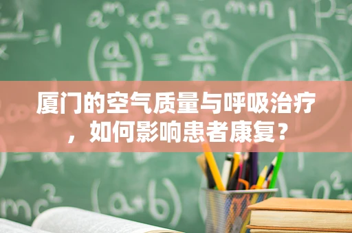 厦门的空气质量与呼吸治疗，如何影响患者康复？