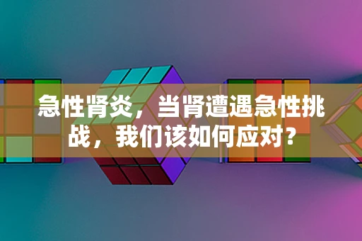急性肾炎，当肾遭遇急性挑战，我们该如何应对？