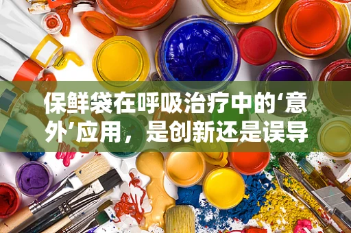 保鲜袋在呼吸治疗中的‘意外’应用，是创新还是误导？