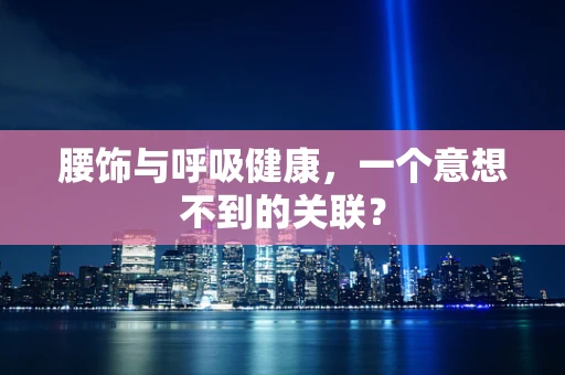 腰饰与呼吸健康，一个意想不到的关联？