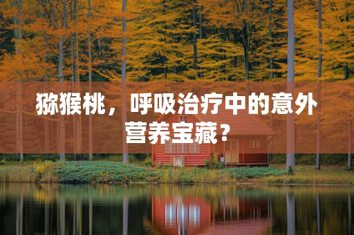 猕猴桃，呼吸治疗中的意外营养宝藏？