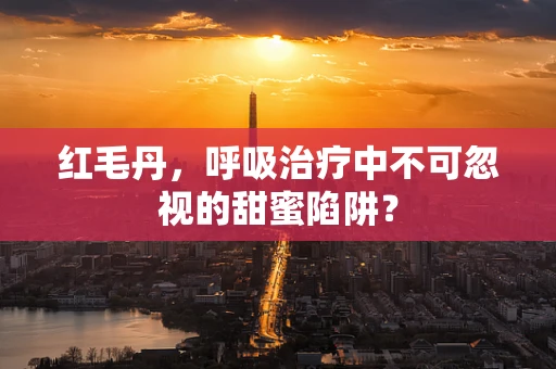 红毛丹，呼吸治疗中不可忽视的甜蜜陷阱？
