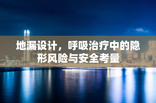 地漏设计，呼吸治疗中的隐形风险与安全考量
