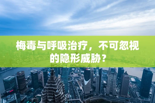 梅毒与呼吸治疗，不可忽视的隐形威胁？