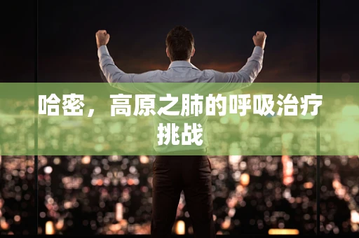 哈密，高原之肺的呼吸治疗挑战