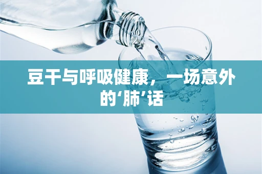 豆干与呼吸健康，一场意外的‘肺’话
