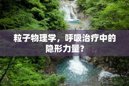 粒子物理学，呼吸治疗中的隐形力量？