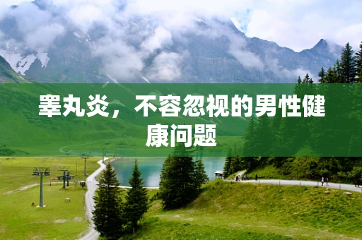 睾丸炎，不容忽视的男性健康问题