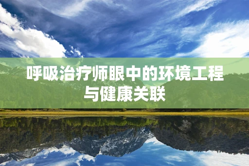 呼吸治疗师眼中的环境工程与健康关联