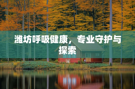 潍坊呼吸健康，专业守护与探索