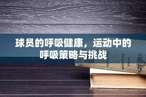 球员的呼吸健康，运动中的呼吸策略与挑战