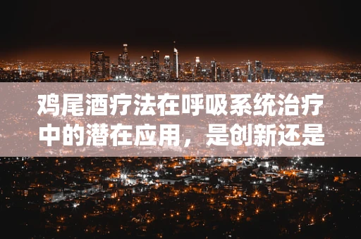 鸡尾酒疗法在呼吸系统治疗中的潜在应用，是创新还是误区？