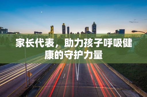 家长代表，助力孩子呼吸健康的守护力量