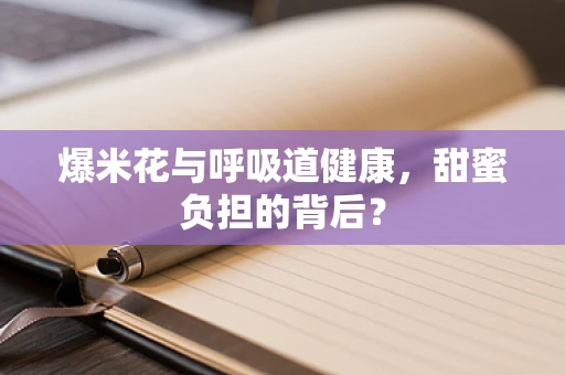爆米花与呼吸道健康，甜蜜负担的背后？