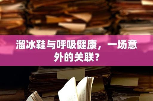 溜冰鞋与呼吸健康，一场意外的关联？