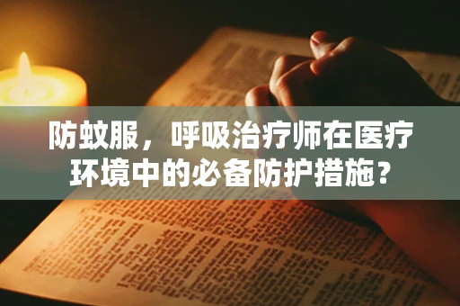 防蚊服，呼吸治疗师在医疗环境中的必备防护措施？