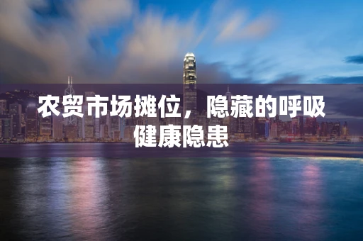农贸市场摊位，隐藏的呼吸健康隐患