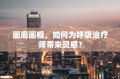 画廊画框，如何为呼吸治疗师带来灵感？