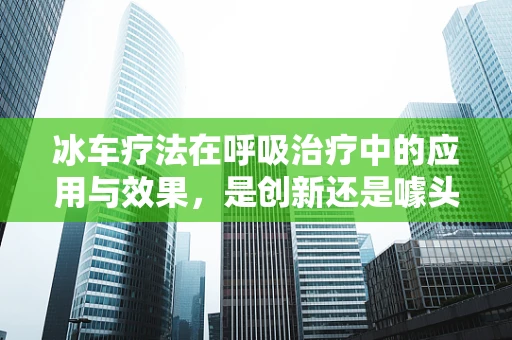 冰车疗法在呼吸治疗中的应用与效果，是创新还是噱头？