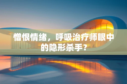 憎恨情绪，呼吸治疗师眼中的隐形杀手？