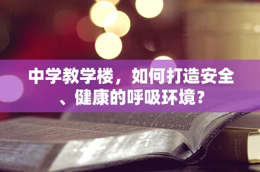 中学教学楼，如何打造安全、健康的呼吸环境？