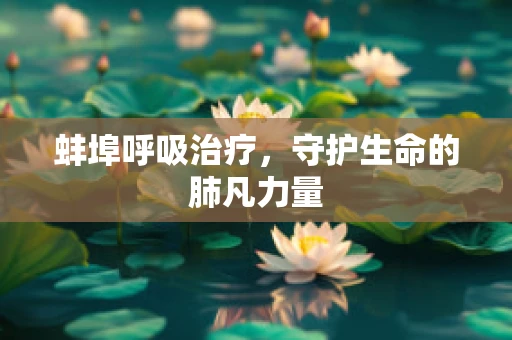 蚌埠呼吸治疗，守护生命的肺凡力量