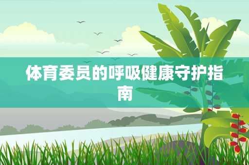 体育委员的呼吸健康守护指南