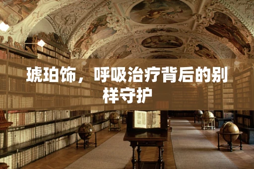 琥珀饰，呼吸治疗背后的别样守护