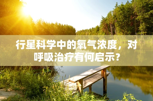 行星科学中的氧气浓度，对呼吸治疗有何启示？