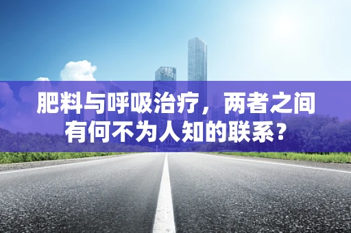 肥料与呼吸治疗，两者之间有何不为人知的联系？