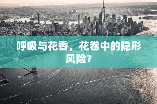 呼吸与花香，花卷中的隐形风险？