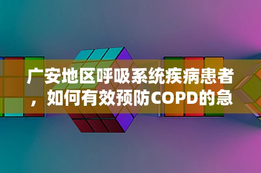 广安地区呼吸系统疾病患者，如何有效预防COPD的急性发作？