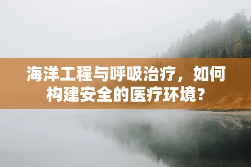 海洋工程与呼吸治疗，如何构建安全的医疗环境？