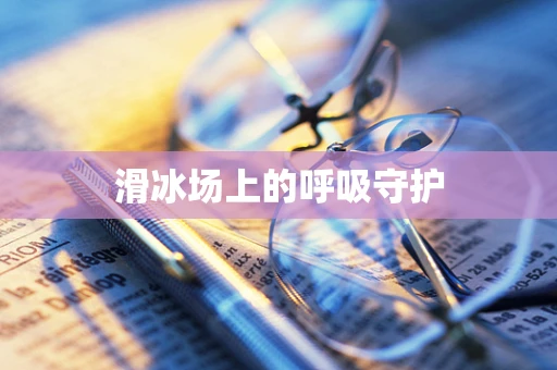 滑冰场上的呼吸守护